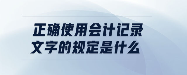 正確使用會計記錄文字的規(guī)定是什么