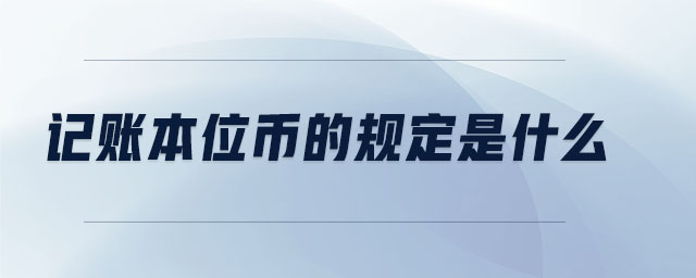 記賬本位幣的規(guī)定是什么