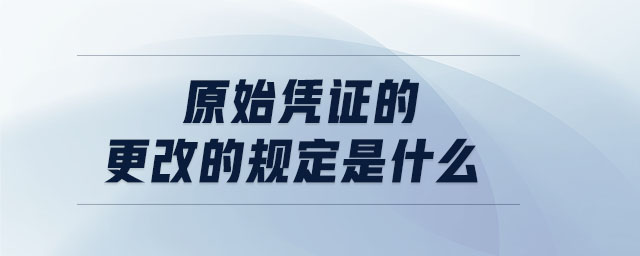 原始憑證的更改的規(guī)定是什么