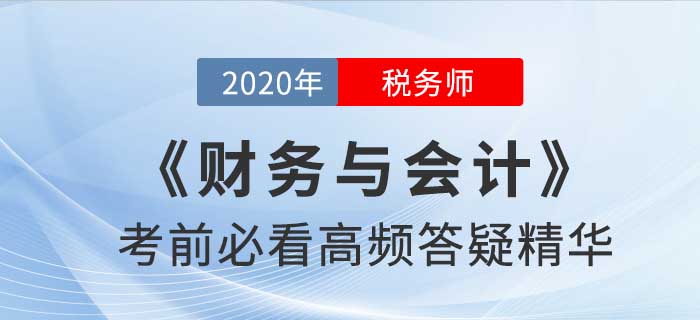 2020年稅務(wù)師《財務(wù)與會計》高頻答疑精華，提分速看！