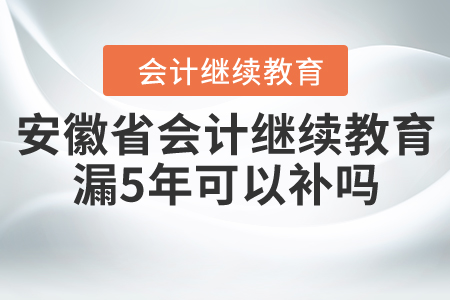 安徽省會(huì)計(jì)繼續(xù)教育漏5年可以補(bǔ)嗎？