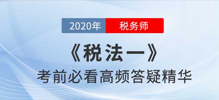 2020年稅務(wù)師《稅一》高頻答疑精華，提分法寶！