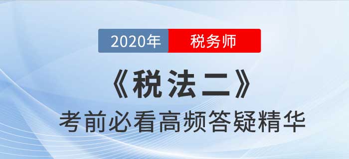 2020年稅務(wù)師《稅二》高頻答疑精華，提分利器！