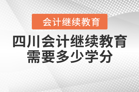 四川會(huì)計(jì)繼續(xù)教育需要多少學(xué)分？