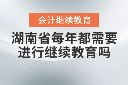 湖南省每年都需要會計繼續(xù)教育嗎？