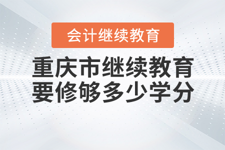重慶繼續(xù)教育要修夠多少學(xué)分？