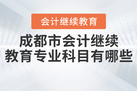 2020成都會計繼續(xù)教育專業(yè)科目有哪些？