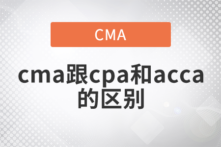 cma跟cpa和acca的區(qū)別