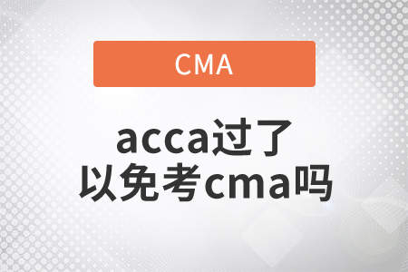 acca過(guò)了可以免考cma嗎