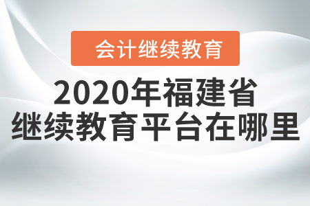 2020年福建省繼續(xù)教育平臺在哪里？
