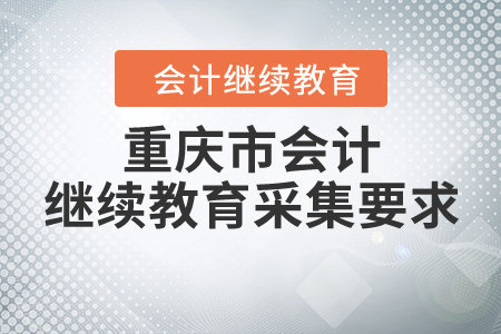 重慶市會計繼續(xù)教育采集要求