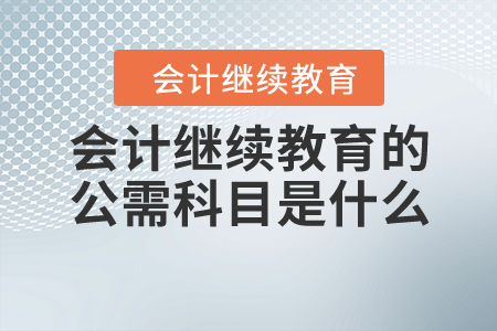 會(huì)計(jì)繼續(xù)教育的公需科目是什么？