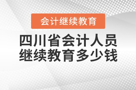 四川省會計人員繼續(xù)教育多少錢？