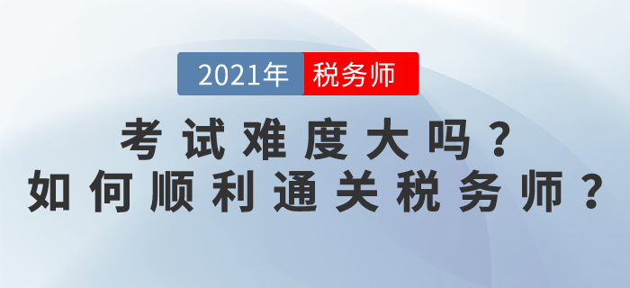 稅務(wù)師考試難度大嗎？2021如何順利通關(guān)稅務(wù)師？