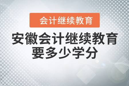 安徽會計繼續(xù)教育要多少學分？