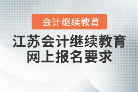 江蘇會(huì)計(jì)繼續(xù)教育網(wǎng)上報(bào)名要求