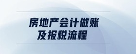 房地產(chǎn)會計做賬及報稅流程
