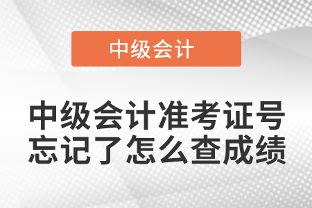 中級(jí)會(huì)計(jì)準(zhǔn)考證號(hào)忘記了怎么查成績(jī)