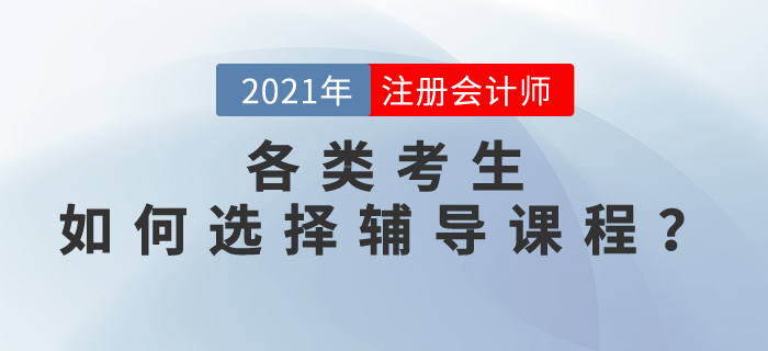 上班族/全職媽媽/零基礎(chǔ)/應(yīng)屆生，如何選擇2021注會輔導(dǎo)課程？