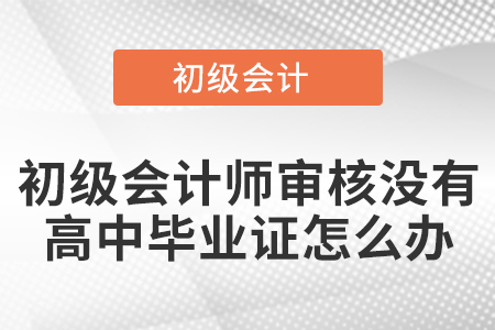 初級會計師審核沒有高中畢業(yè)證怎么辦