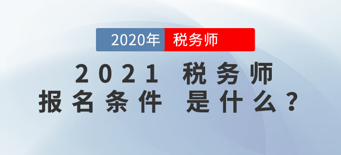 2021年稅務(wù)師報(bào)名條件是什么？報(bào)考前必看！