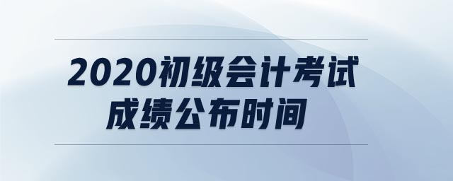 2020初級(jí)會(huì)計(jì)考試成績(jī)公布時(shí)間