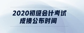 2020初級會計考試成績公布時間