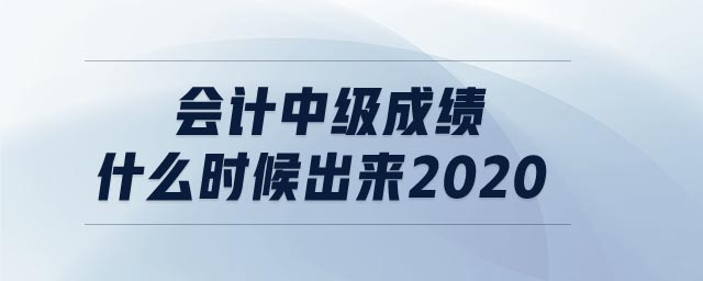 會(huì)計(jì)中級(jí)成績(jī)什么時(shí)候出來2020