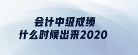 會(huì)計(jì)中級(jí)成績(jī)什么時(shí)候出來(lái)2020