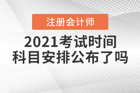 2021注冊會(huì)計(jì)師考試時(shí)間及科目安排公布了嗎？