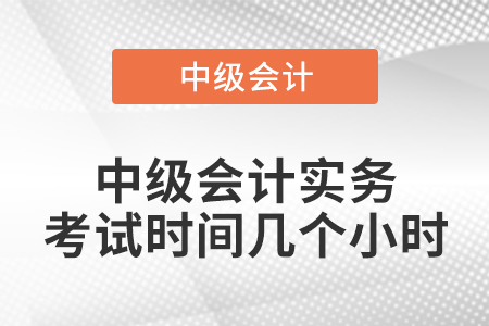 中級(jí)會(huì)計(jì)實(shí)務(wù)考試時(shí)間幾個(gè)小時(shí)