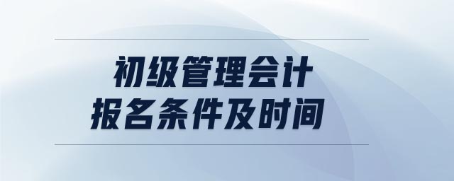 初級管理會計報名條件及時間