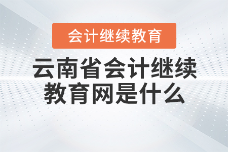 云南省繼續(xù)教育網(wǎng)是什么？