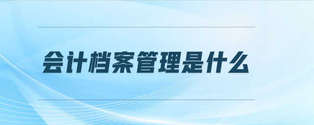 會(huì)計(jì)檔案管理是什么