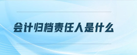 會(huì)計(jì)歸檔責(zé)任人是什么