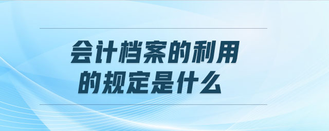 會計檔案的利用的規(guī)定是什么