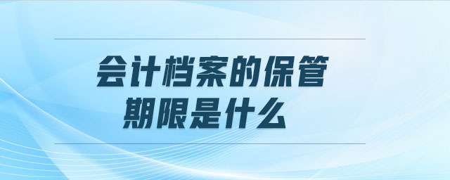 會(huì)計(jì)檔案的保管期限是什么