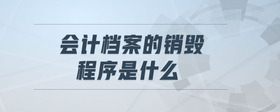 會(huì)計(jì)檔案的銷毀程序是什么