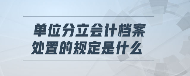 單位分立會(huì)計(jì)檔案處置的規(guī)定是什么