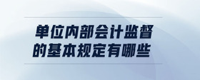 單位內(nèi)部會(huì)計(jì)監(jiān)督的基本規(guī)定有哪些