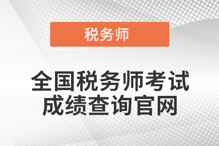 全國(guó)稅務(wù)師考試成績(jī)查詢官網(wǎng)