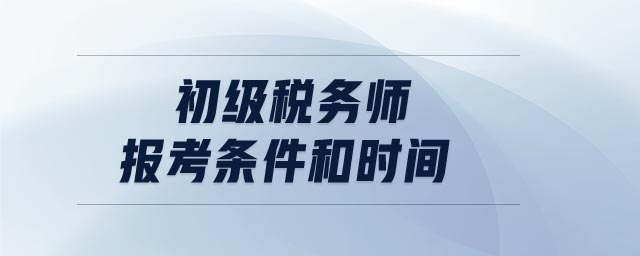 初級(jí)稅務(wù)師報(bào)考條件和時(shí)間