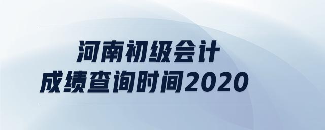 河南初級(jí)會(huì)計(jì)成績查詢時(shí)間2020