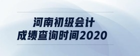 河南初級會計成績查詢時間2020