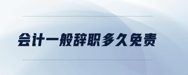 會計一般辭職多久免責