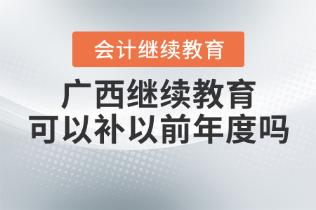 廣西會計繼續(xù)教育可以補以前年度嗎？