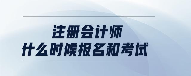 注冊(cè)會(huì)計(jì)師什么時(shí)候報(bào)名和考試