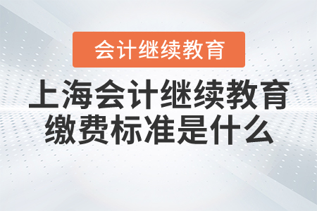 上海會(huì)計(jì)繼續(xù)教育繳費(fèi)標(biāo)準(zhǔn)是什么？