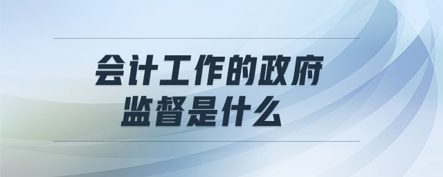 會(huì)計(jì)工作的政府監(jiān)督是什么