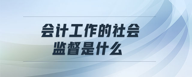 會計工作的社會監(jiān)督是什么